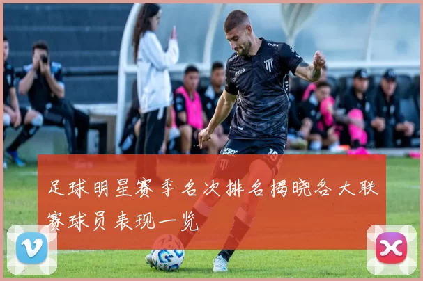 足球明星赛季名次排名揭晓各大联赛球员表现一览