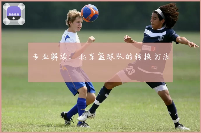专业解读：北京篮球队的转换打法