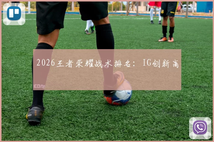 2026王者荣耀战术排名：IG创新高