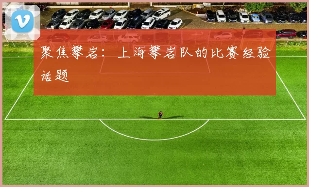 聚焦攀岩：上海攀岩队的比赛经验话题