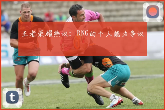 王者荣耀热议：RNG的个人能力争议