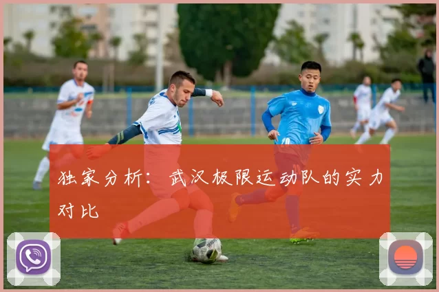 独家分析：武汉极限运动队的实力对比