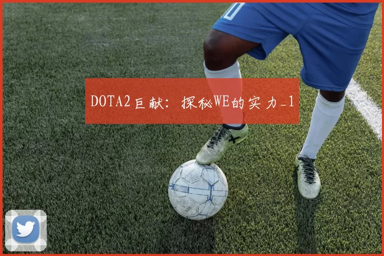 DOTA2巨献：探秘WE的实力_1