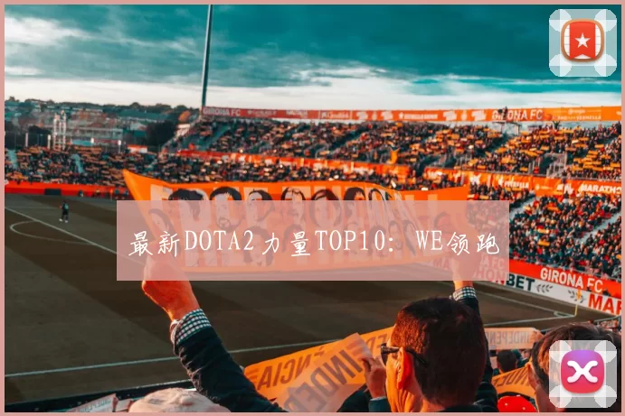 最新DOTA2力量TOP10：WE领跑