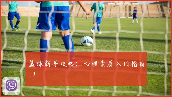 篮球新手攻略：心理素质入门指南_2
