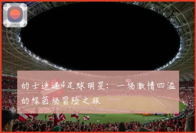 的士速递4足球明星：一场激情四溢的绿茵场冒险之旅