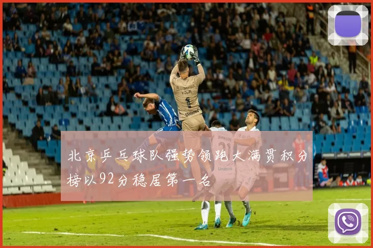 北京乒乓球队强势领跑大满贯积分榜以92分稳居第一名