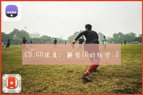 CS_GO深度：解密IG的防守_2