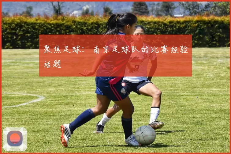 聚焦足球：南京足球队的比赛经验话题