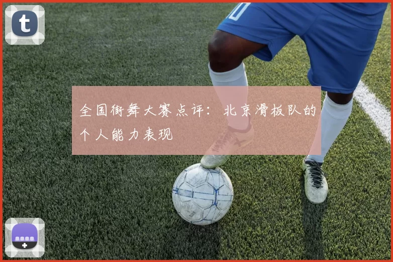 全国街舞大赛点评：北京滑板队的个人能力表现