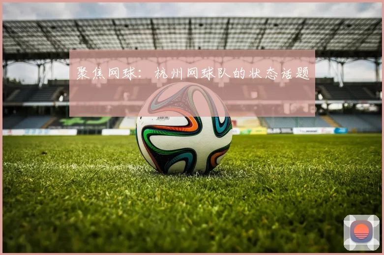 聚焦网球：杭州网球队的状态话题