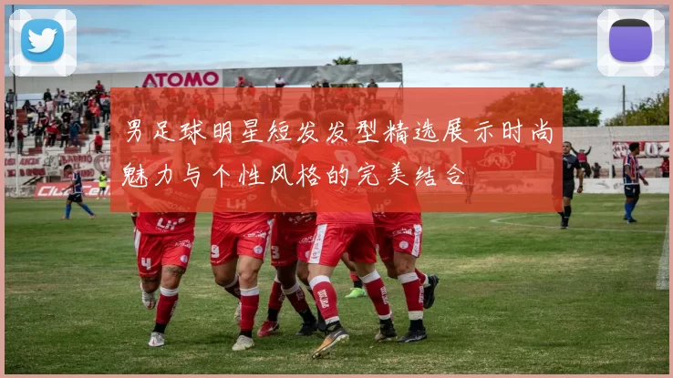 男足球明星短发发型精选展示时尚魅力与个性风格的完美结合