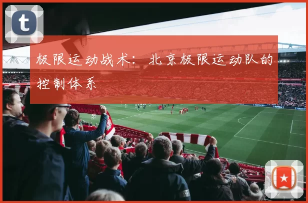 极限运动战术：北京极限运动队的控制体系